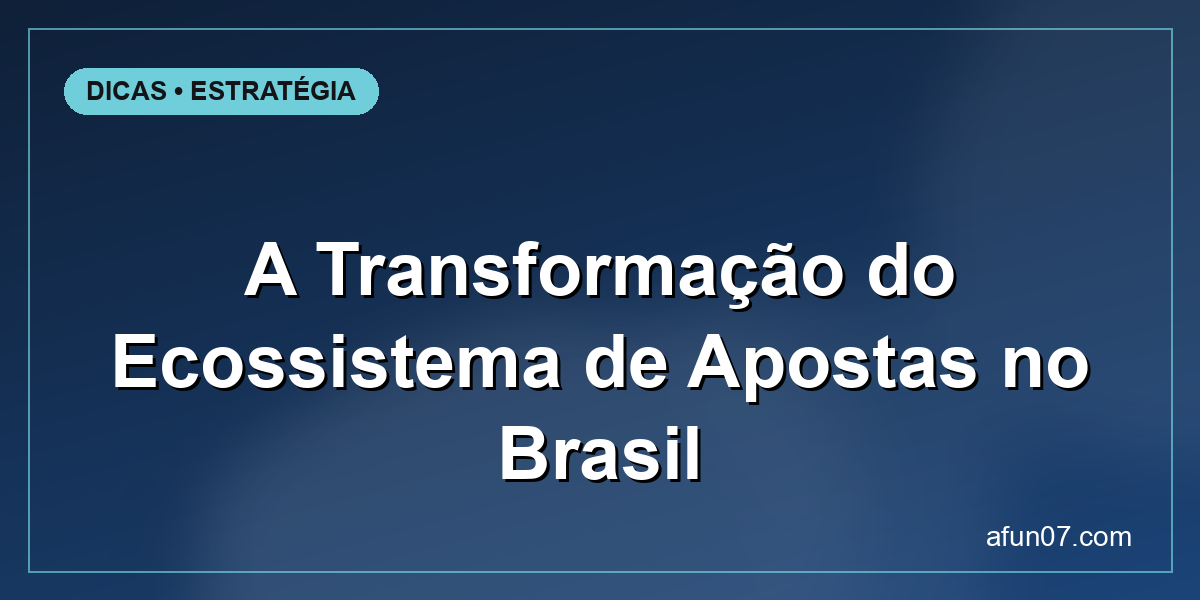 A Transformação do Ecossistema de Apostas no Brasil