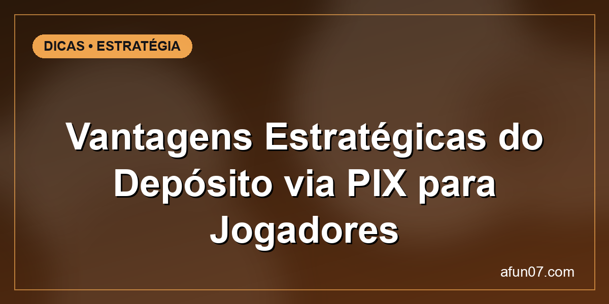 Vantagens Estratégicas do Depósito via PIX para Jogadores